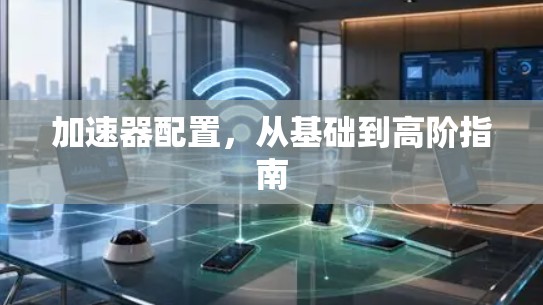 加速器配置，从基础到高阶指南