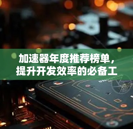 加速器年度推荐榜单,提升开发效率的必备工具 加速器年度推荐榜单,提升开发效率的必备工具