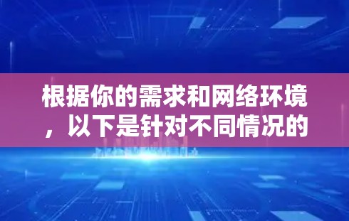 根据你的需求和网络环境，以下是针对不同情况的最佳选择