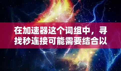 在加速器这个词组中,寻找秒连接可能需要结合以下步骤 在加速器这个词组中,寻找秒连接可能需要结合以下步骤