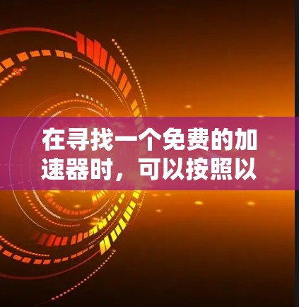 在寻找一个免费的加速器时,可以按照以下步骤进行分析和选择 在寻找一个免费的加速器时,可以按照以下步骤进行分析和选择