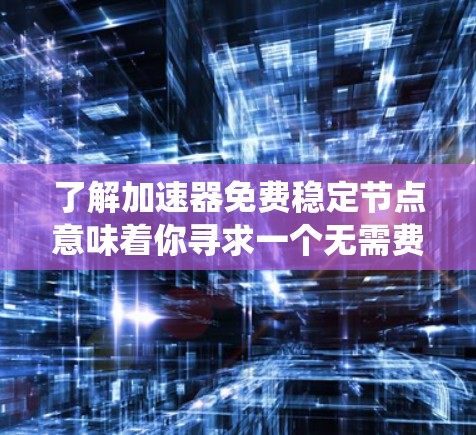 了解加速器免费稳定节点意味着你寻求一个无需费用且能够稳定系统性能的加速工具。以下是一些可能的解决方案