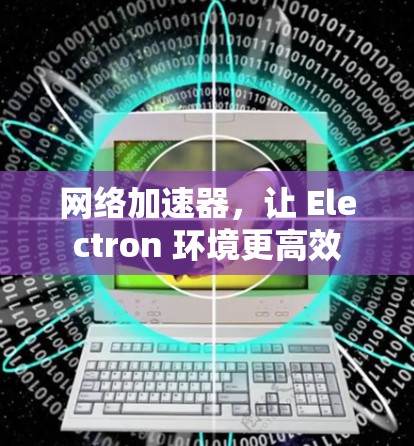 网络加速器，让 Electron 环境更高效