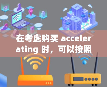 在考虑购买 accelerating 时，可以按照以下步骤进行评估和决策