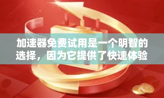 加速器免费试用是一个明智的选择，因为它提供了快速体验和更深入的比较机会，帮助用户做出更好的选择。以下是一些推荐的加速器，并解释为什么免费试用是推荐的原因