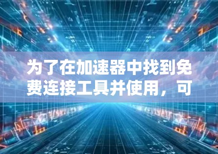为了在加速器中找到免费连接工具并使用，可以按照以下步骤操作