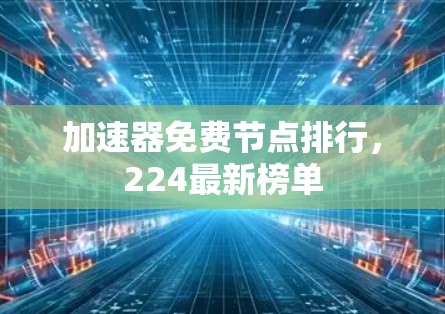 加速器免费节点排行，224最新榜单