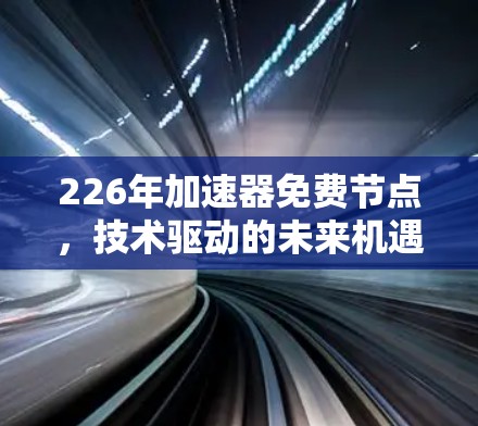 226年加速器免费节点,技术驱动的未来机遇 226年加速器免费节点,技术驱动的未来机遇