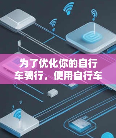 为了优化你的自行车骑行，使用自行车加速器软件是一个不错的选择。以下是一步步的指南，帮助你找到适合自己的加速器软件，并操作指南