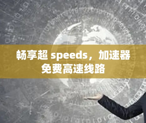 畅享超 speeds,加速器免费高速线路 畅享超 speeds,加速器免费高速线路