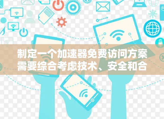 制定一个加速器免费访问方案需要综合考虑技术、安全和合规性等多个方面。以下是一个可能的方案框架 制定一个加速器免费访问方案需要综合考虑技术、安全和合规性等多个方面。以下是一个可能的方案框架