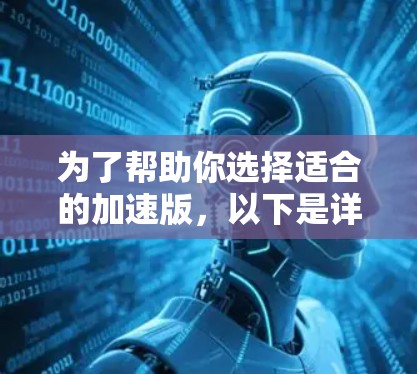 为了帮助你选择适合的加速版，以下是详细的比较和建议
