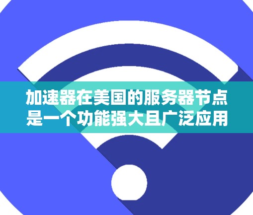加速器在美国的服务器节点是一个功能强大且广泛应用的技术,旨在提升数据传输速度。以下是关于美国加速器的详细分析 加速器在美国的服务器节点是一个功能强大且广泛应用的技术,旨在提升数据传输速度。以下是关于美国加速器的详细分析