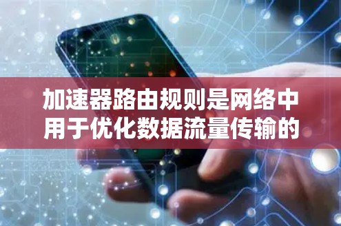 加速器路由规则是网络中用于优化数据流量传输的特殊规则,主要作用于加速器设备,如路由器或交换机。以下是关于加速器路由规则的详细指南 加速器路由规则是网络中用于优化数据流量传输的特殊规则,主要作用于加速器设备,如路由器或交换机。以下是关于加速器路由规则的详细指南