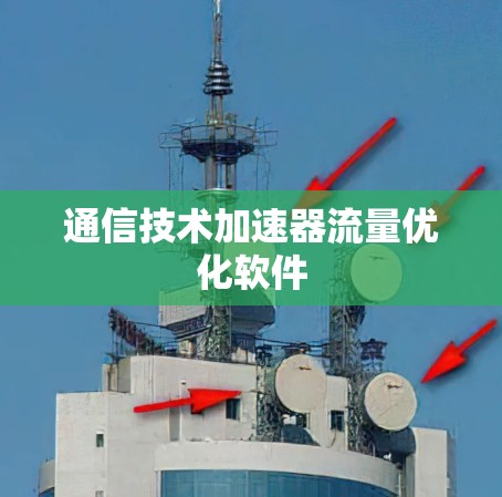 通信技术加速器流量优化软件 通信技术加速器流量优化软件