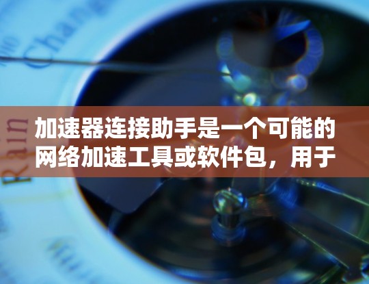 加速器连接助手是一个可能的网络加速工具或软件包，用于在使用加速器时更方便地连接到网络。以下是一些可能的解释和使用方法