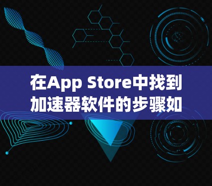 在App Store中找到加速器软件的步骤如下 在App Store中找到加速器软件的步骤如下