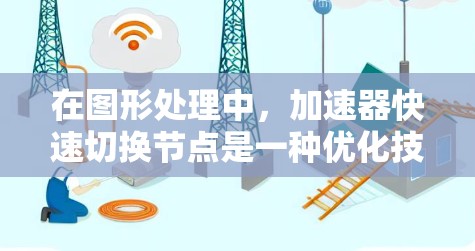 在图形处理中，加速器快速切换节点是一种优化技术，旨在提高程序运行速度。以下是关于该主题的详细解释