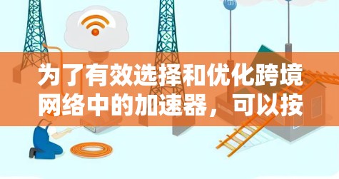 为了有效选择和优化跨境网络中的加速器,可以按照以下步骤进行 为了有效选择和优化跨境网络中的加速器,可以按照以下步骤进行