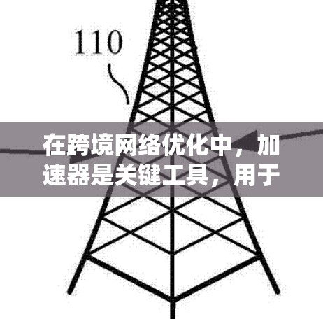 在跨境网络优化中，加速器是关键工具，用于提升连接速度和稳定性。以下是对加速器的系统性介绍，涵盖功能、选择、设置以及评估