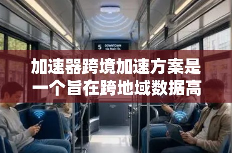 加速器跨境加速方案是一个旨在跨地域数据高效传输和处理的系统设计。以下是对该方案的详细分析和总结 加速器跨境加速方案是一个旨在跨地域数据高效传输和处理的系统设计。以下是对该方案的详细分析和总结