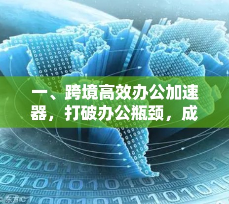 一、跨境高效办公加速器,打破办公瓶颈,成就高效协作新范式 一、跨境高效办公加速器,打破办公瓶颈,成就高效协作新范式